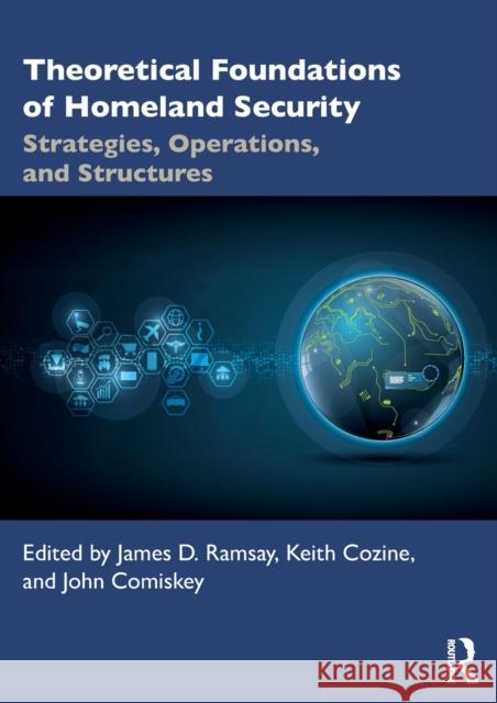 Theoretical Foundations of Homeland Security: Strategies, Operations, and Structures James D. Ramsay Keith Cozine John Comiskey 9780367201708