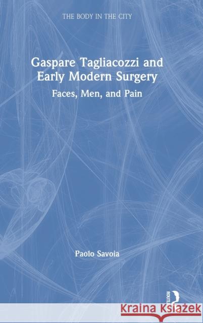 Gaspare Tagliacozzi and Early Modern Surgery: Faces, Men, and Pain Savoia, Paolo 9780367201746 Taylor and Francis