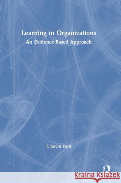 Learning in Organizations: An Evidence-Based Approach J. Kevin Ford 9780367201876