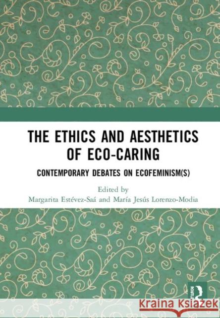 The Ethics and Aesthetics of Eco-Caring: Contemporary Debates on Ecofeminism(s) Margarita Estevez-Saa Maria Jesus Lorenzo-Modia 9780367201968