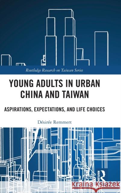 Young Adults in Urban China and Taiwan: Aspirations, Expectations, and Life Choices Desiree Remmert 9780367201975