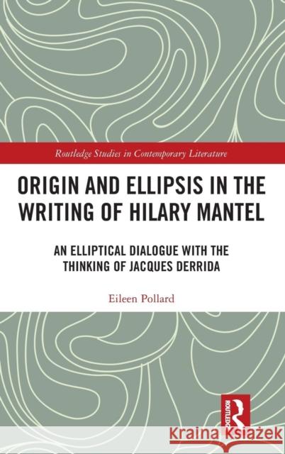 Origin and Ellipsis in the Writing of Hilary Mantel: An Elliptical Dialogue with the Thinking of Jacques Derrida Eileen Pollard 9780367202125 Routledge