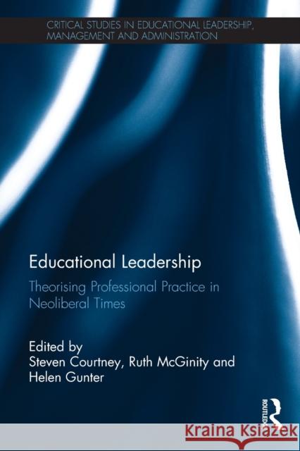 Educational Leadership: Theorising Professional Practice in Neoliberal Times Steven J. Courtney Ruth McGinity Helen Gunter 9780367202170