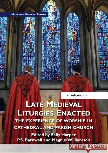 Late Medieval Liturgies Enacted: The Experience of Worship in Cathedral and Parish Church Sally Harper P. S. Barnwell Magnus Williamson 9780367202415 Routledge