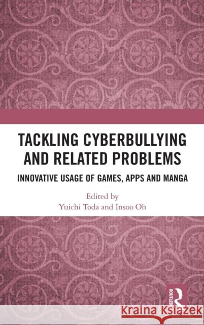 Tackling Cyberbullying and Related Problems: Innovative Usage of Games, Apps and Manga Yuichi Toda Insoo Oh 9780367202422