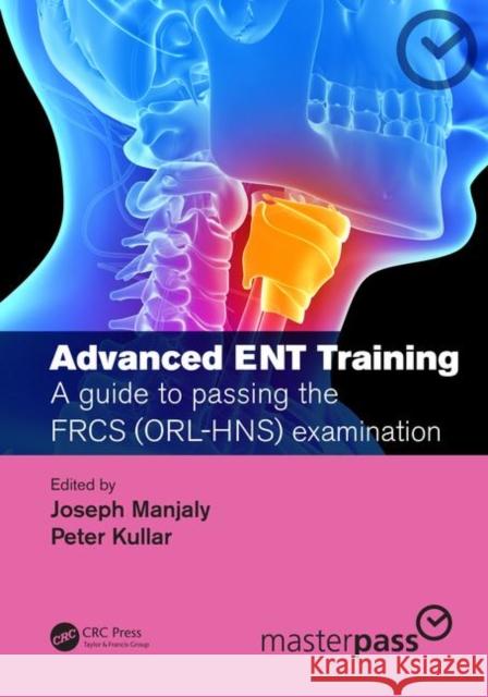 Advanced Ent Training: A Guide to Passing the Frcs (Orl-Hns) Examination Joseph Manjaly Peter J 9780367202514 CRC Press