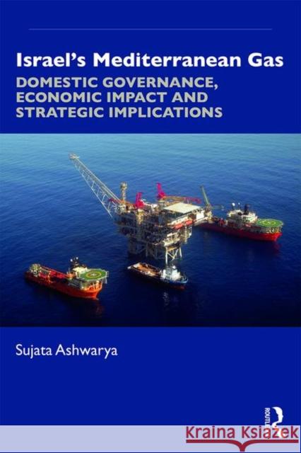 Israel's Mediterranean Gas: Domestic Governance, Economic Impact, and Strategic Implications Ashwarya, Sujata 9780367202750 Routledge Chapman & Hall