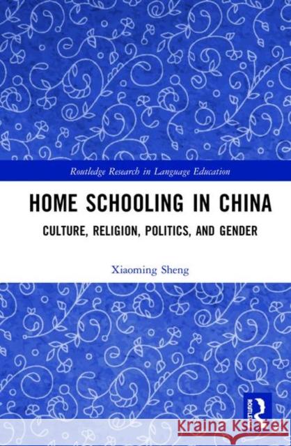 Home Schooling in China: Culture, Religion, Politics, and Gender Sheng, Xiaoming 9780367202767 Routledge