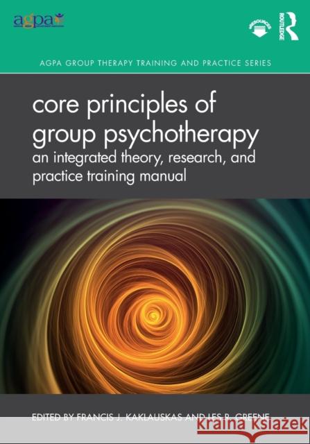 Core Principles of Group Psychotherapy: An Integrated Theory, Research, and Practice Training Manual Kaklauskas, Francis J. 9780367203092