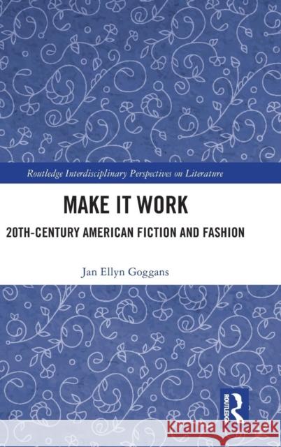 Make it Work: 20th Century American Fiction and Fashion Goggans, Jan Ellyn 9780367203139 Routledge