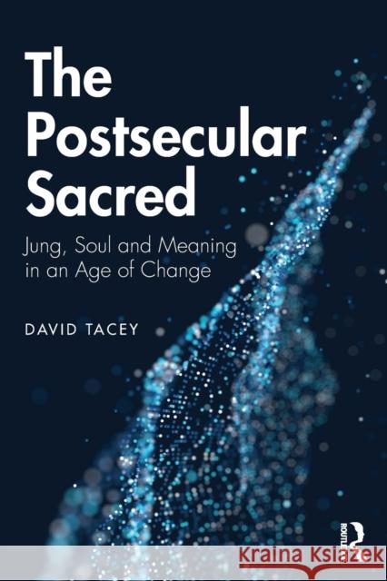 The Postsecular Sacred: Jung, Soul and Meaning in an Age of Change David Tacey 9780367203221