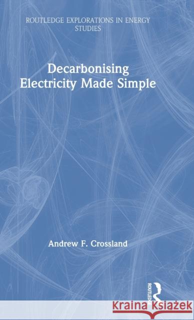 Decarbonising Electricity Made Simple Andrew Crossland 9780367203313