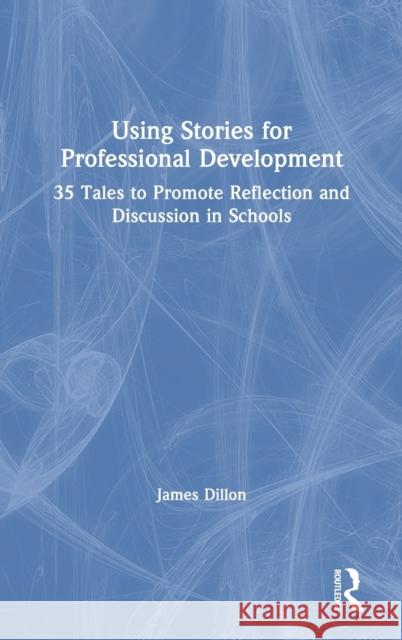 Using Stories for Professional Development: 35 Tales to Promote Reflection and Discussion in Schools Jim Dillon 9780367203580 Routledge
