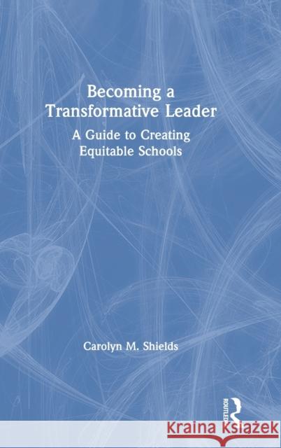 Becoming a Transformative Leader: A Guide to Creating Equitable Schools Carolyn M. Shields 9780367203603 Routledge