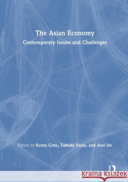 The Asian Economy: Contemporary Issues and Challenges Kenta Goto Tamaki Endo Asei Ito 9780367203702 Routledge