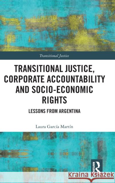 Transitional Justice, Corporate Accountability and Socio-Economic Rights: Lessons from Argentina Laura Garci 9780367204143 Routledge