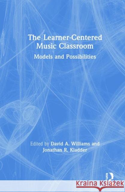 The Learner-Centered Music Classroom: Models and Possibilities David A. Williams Jonathan R. Kladder 9780367204457 Routledge