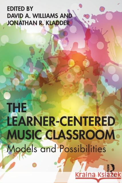 The Learner-Centered Music Classroom: Models and Possibilities David A. Williams Jonathan R. Kladder 9780367204464 Routledge