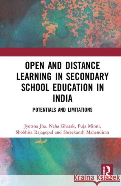 Open and Distance Learning in Secondary School Education in India: Potentials and Limitations Jyotsna Jha Neha Ghatak Puja Minni 9780367204853