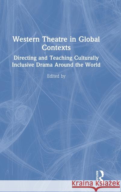 Western Theatre in Global Contexts: Directing and Teaching Culturally Inclusive Drama Around the World Yasmine Jahanmir Jillian Campana 9780367204860 Routledge