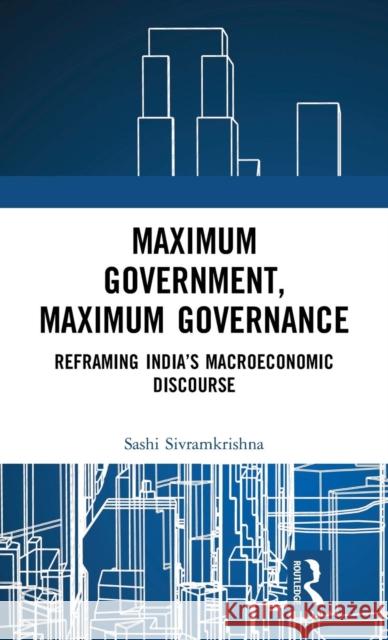 Maximum Government, Maximum Governance: Reframing India's Macroeconomic Discourse Sashi Sivramkrishna 9780367204907 Routledge