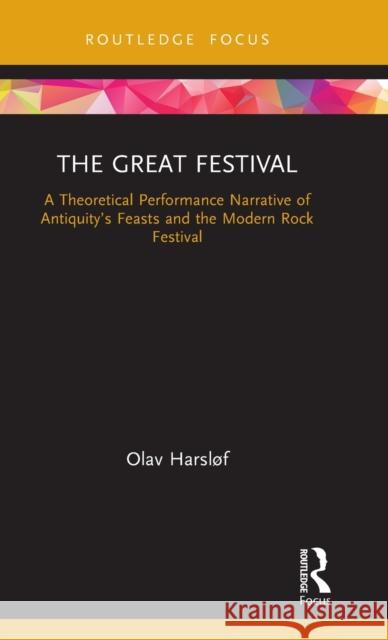 The Great Festival: A Theoretical Performance Narrative of Antiquity's Feasts and the Modern Rock Festival Olav Harslof 9780367204952 Routledge
