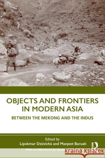 Objects and Frontiers in Modern Asia: Between the Mekong and the Indus Lipokmar Dzuvichu Manjeet Baruah 9780367205065 Routledge Chapman & Hall