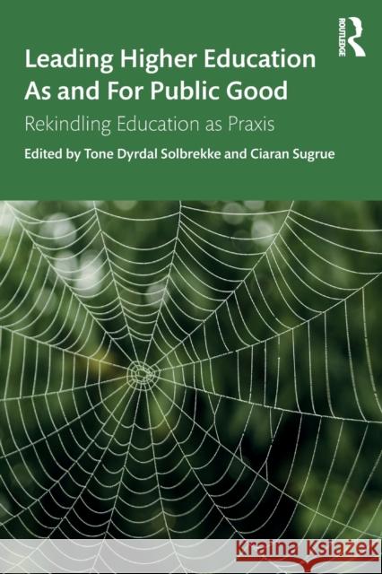 Leading Higher Education as and for Public Good: Rekindling Education as Praxis Tone Drydal Solbrekke Ciaran Sugrue 9780367205126 Routledge