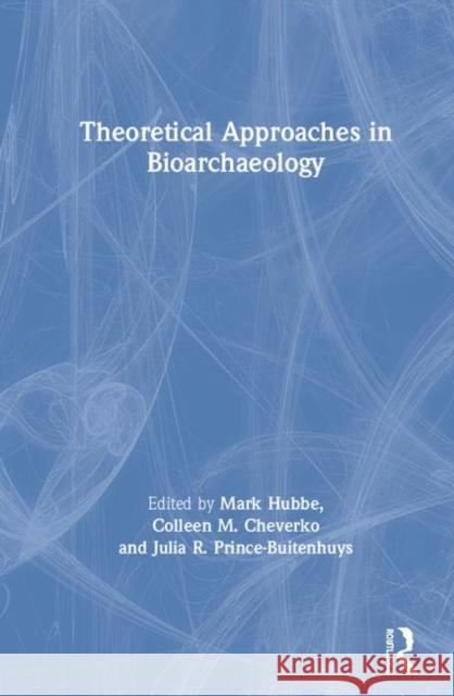Theoretical Approaches in Bioarchaeology Mark Hubbe Colleen Cheverko Julia Prince-Buitenhuys 9780367205720