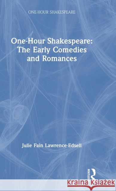 One-Hour Shakespeare: The Early Comedies and Romances Julie Fain Lawrence-Edsell 9780367206376 Routledge