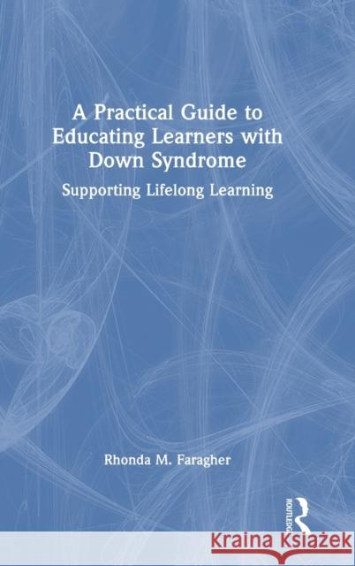 A Practical Guide to Educating Learners with Down Syndrome: Supporting Lifelong Learning Faragher, Rhonda M. 9780367206505