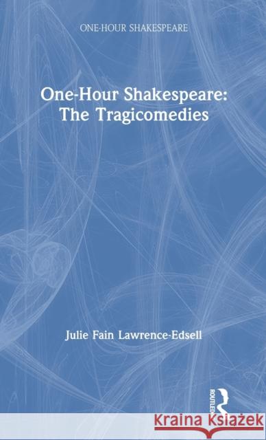 One-Hour Shakespeare: The Tragicomedies Julie Fain Lawrence-Edsell 9780367206529 Routledge