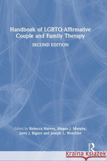 Handbook of Lgbtq-Affirmative Couple and Family Therapy Rebecca G. Harvey Megan J. Murphy Jerry J. Bigner 9780367206567 Routledge