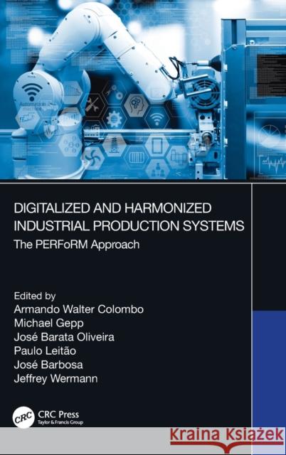 Digitalized and Harmonized Industrial Production Systems: The PERFoRM Approach Colombo, Armando Walter 9780367206611