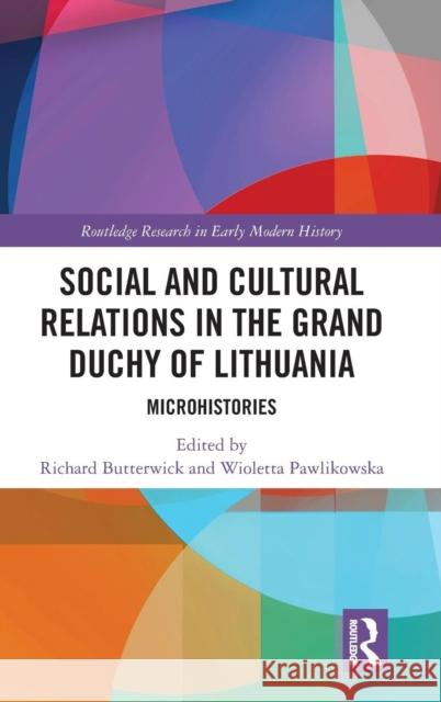 Social and Cultural Relations in the Grand Duchy of Lithuania: Microhistories Richard Butterwick Wioletta Pawlikowska 9780367206666