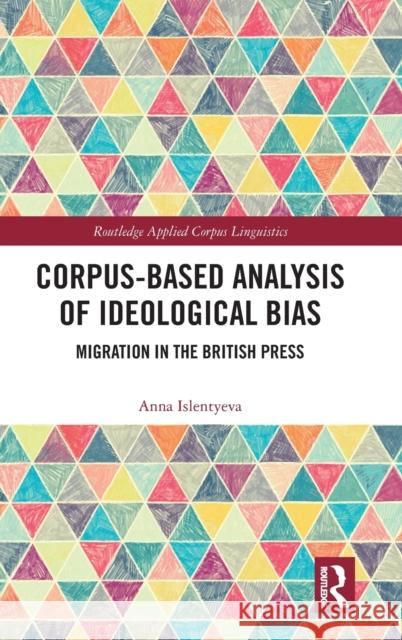 Corpus-Based Analysis of Ideological Bias: Migration in the British Press Anna Islentyeva   9780367207168 Routledge