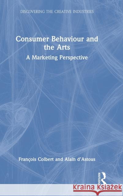 Consumer Behaviour and the Arts: A Marketing Perspective Fran Colbert Alain D'Astous 9780367207281 Routledge