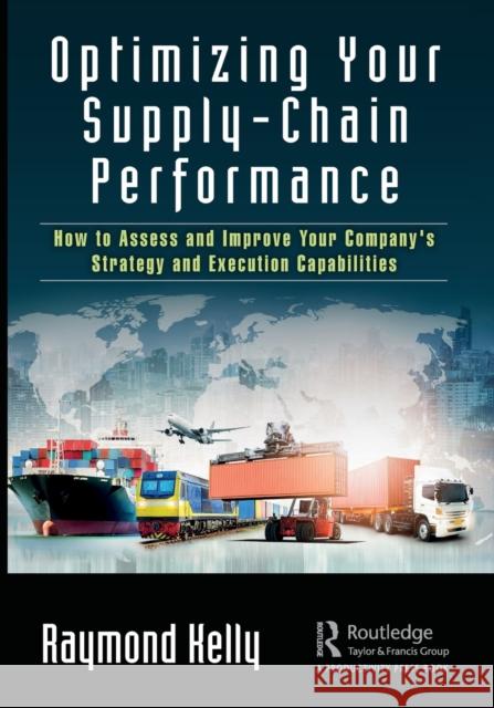 Optimizing Your Supply-Chain Performance: How to Assess and Improve Your Company's Strategy and Execution Capabilities Kelly, Raymond 9780367208448 Productivity Press
