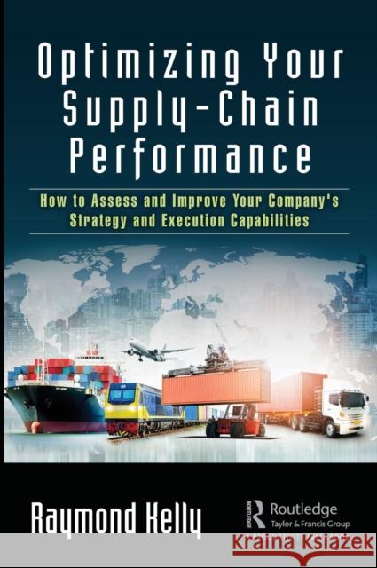Optimizing Your Supply-Chain Performance: How to Assess and Improve Your Company's Strategy and Execution Capabilities Kelly, Raymond 9780367208462 Productivity Press