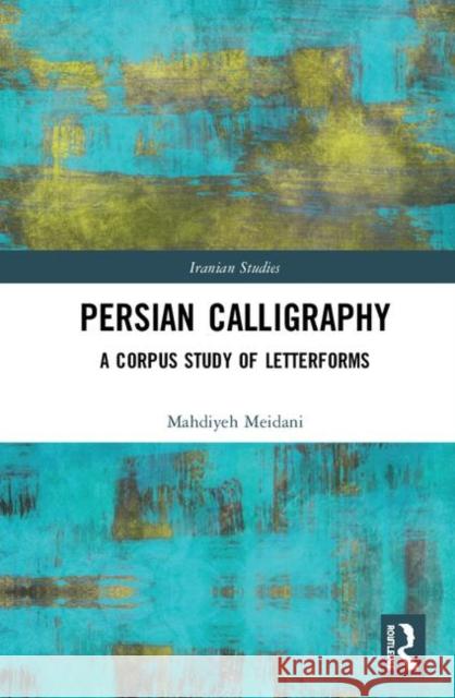 Persian Calligraphy: A Corpus Study of Letterforms Mahdiyeh Meidani 9780367209049 Routledge