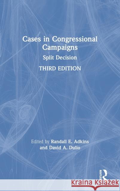 Cases in Congressional Campaigns: Split Decision Randall E. Adkins David A. Dulio 9780367209094