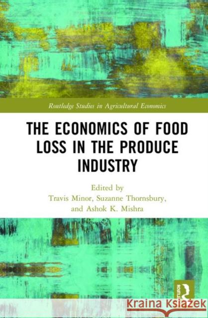 The Economics of Food Loss in the Produce Industry Travis Minor Suzanne Thornsbury Ashok Mishra 9780367209117