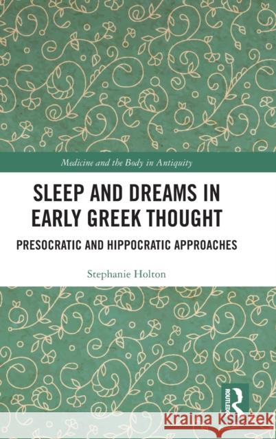 Sleep and Dreams in Early Greek Thought: Presocratic and Hippocratic Approaches Holton, Stephanie 9780367209162