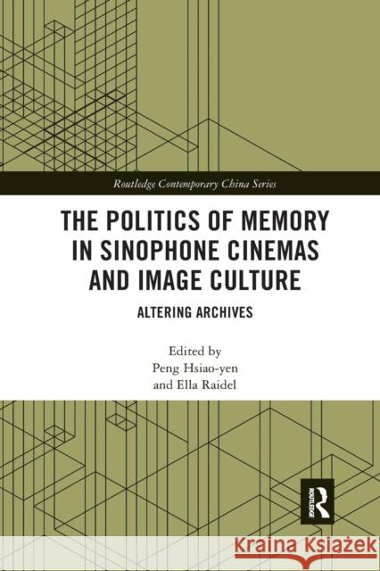 The Politics of Memory in Sinophone Cinemas and Image Culture: Altering Archives Peng Hsiao-Yen Ella Raidel 9780367209278