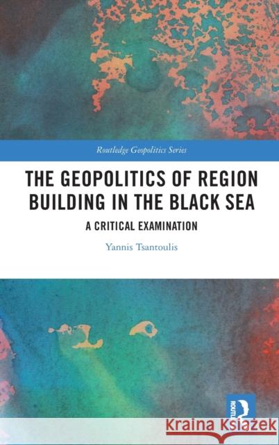 The Geopolitics of Region Building in the Black Sea Yannis Tsantoulis 9780367209582 