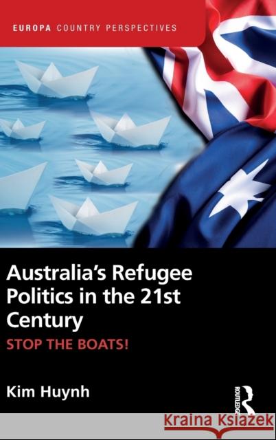 Australia’s Refugee Politics in the 21st Century: STOP THE BOATS! Kim Huynh 9780367209636 Routledge