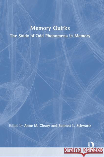 Memory Quirks: The Study of Odd Phenomena in Memory Anne M. Cleary Bennett L. Schwartz 9780367209650 Routledge