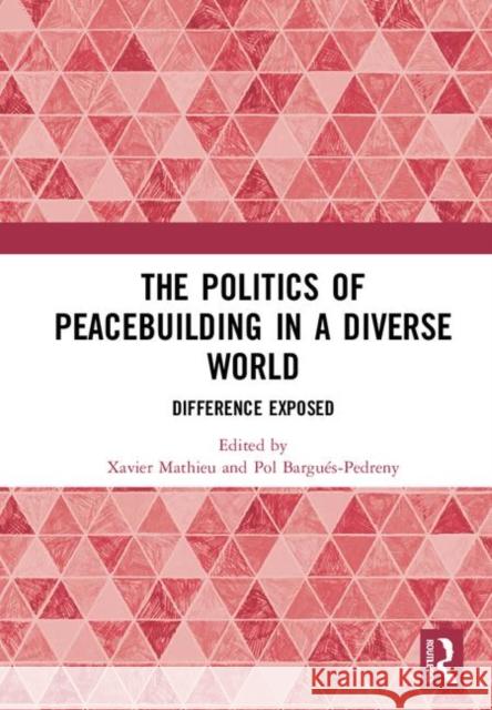 The Politics of Peacebuilding in a Diverse World: Difference Exposed Pol Bargues-Pedreny Xavier Mathieu 9780367209742 Routledge