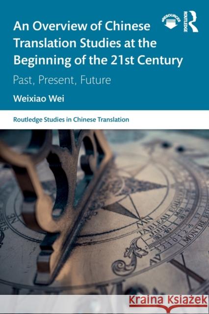 An Overview of Chinese Translation Studies at the Beginning of the 21st Century: Past, Present, Future Weixiao Wei 9780367209872