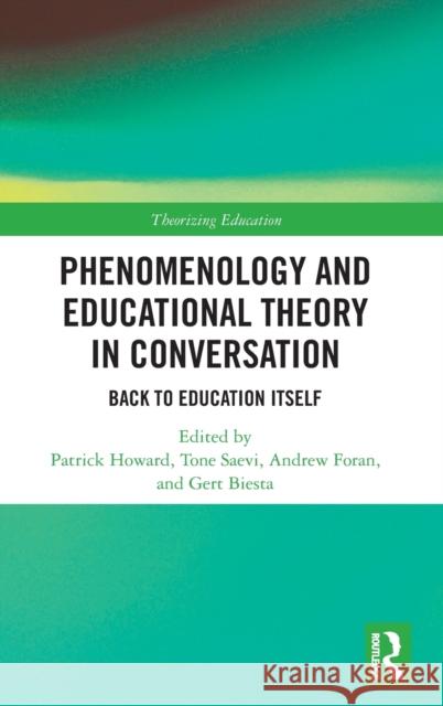 Phenomenology and Educational Theory in Conversation: Back to Education Itself Patrick Howard Tone Saevi Andrew Foran 9780367209889